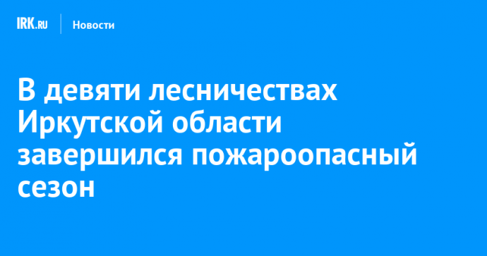 В девяти лесничествах Иркутской области завершился пожароопасный сезон