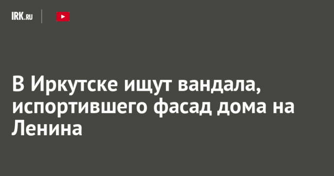 В Иркутске ищут вандала, испортившего фасад дома на Ленина