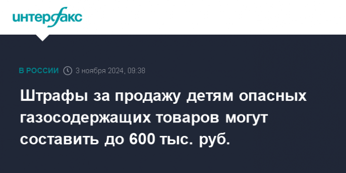 Штрафы за продажу детям опасных газосодержащих товаров могут составить до 600 тыс. руб.