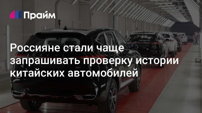 Россияне стали чаще запрашивать проверку истории китайских автомобилей