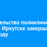 Строительство поликлиники № 15 в Иркутске завершат в 2025 году