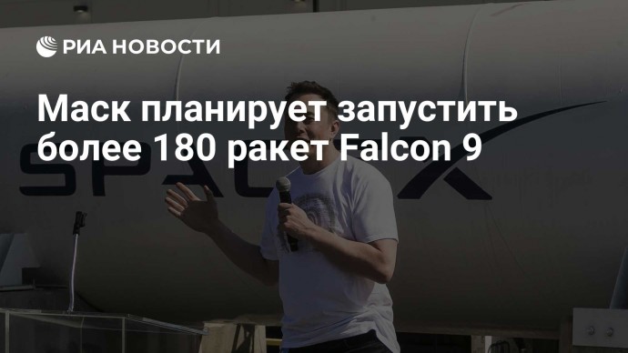 Маск планирует запустить более 180 ракет Falcon 9