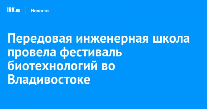 Передовая инженерная школа провела фестиваль биотехнологий во Владивостоке