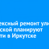 Комплексный ремонт улицы Российской планируют провести в Иркутске