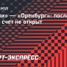 «Химки» — «Оренбург»: после первого тайма счет не открыт