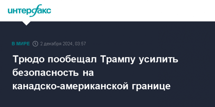 Трюдо пообещал Трампу усилить безопасность на канадско-американской границе