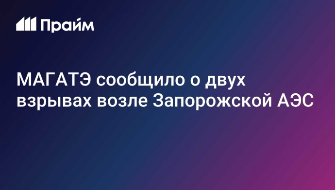 МАГАТЭ сообщило о двух взрывах возле Запорожской АЭС