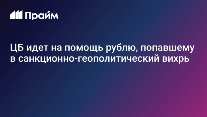 ЦБ идет на помощь рублю, попавшему в санкционно-геополитический вихрь