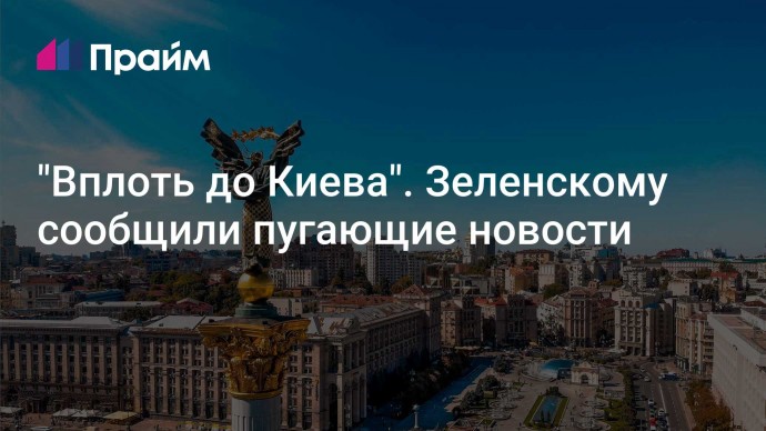 "Вплоть до Киева". Зеленскому сообщили пугающие новости