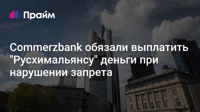 Commerzbank обязали выплатить "Русхимальянсу" деньги при нарушении запрета