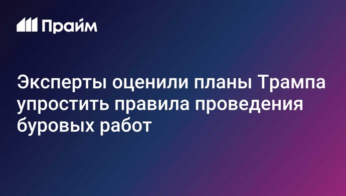 Эксперты оценили планы Трампа упростить правила проведения буровых работ