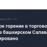 Открытое горение в торговом центре в башкирском Салавате ликвидировано