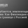 Как Финляндия строит забор на границе с Россией...