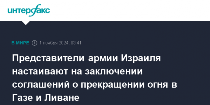 Представители армии Израиля настаивают на заключении соглашений о прекращении огня в Газе и Ливане