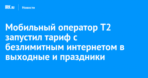 Мобильный оператор T2 запустил тариф с безлимитным интернетом в выходные и праздники