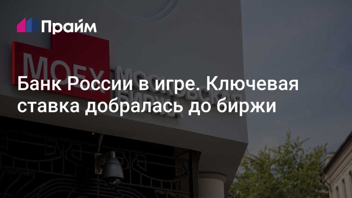 Банк России в игре. Ключевая ставка добралась до биржи