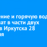 Отопление и горячую воду отключат в части двух округов Иркутска 28 февраля