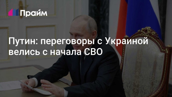 Путин: переговоры с Украиной велись с начала СВО