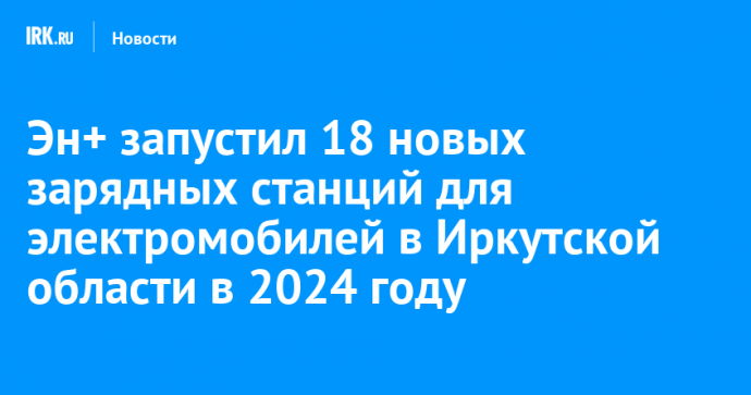 Эн+ запустил 18 новых зарядных станций для электромобилей в Иркутской области в 2024 году