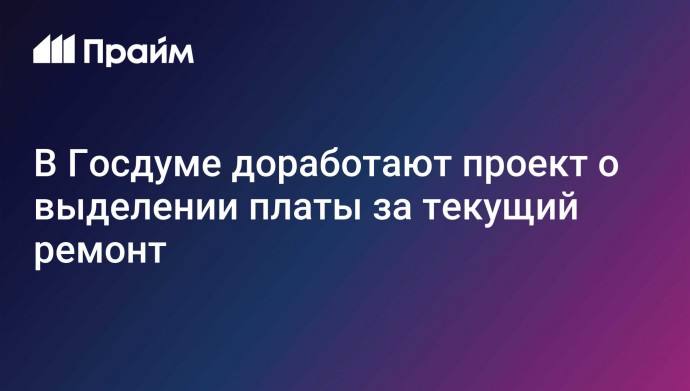 В Госдуме доработают проект о выделении платы за текущий ремонт