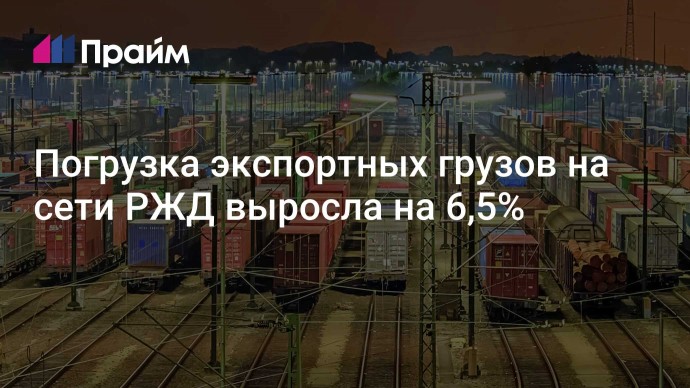 Погрузка экспортных грузов на сети РЖД выросла на 6,5%