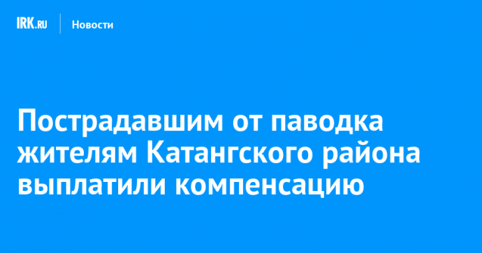 Пострадавшим от паводка жителям Катангского района выплатили компенсацию