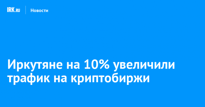 Иркутяне на 10% увеличили трафик на криптобиржи