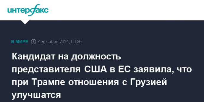 Кандидат на должность представителя США в ЕС заявила, что при Трампе отношения с Грузией улучшатся