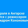 25 февраля в Ангарске простятся с режиссером Александром Кононовым