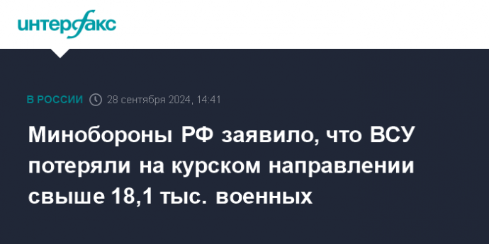 Минобороны РФ заявило, что ВСУ потеряли на курском направлении свыше 18,1 тыс. военных