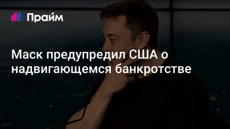 Маск предупредил США о надвигающемся банкротстве