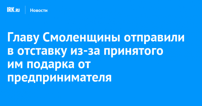 Главу Смоленщины отправили в отставку из-за принятого им подарка от предпринимателя