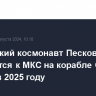 Российский космонавт Песков отправится к МКС на корабле Crew Dragon в 2025 году