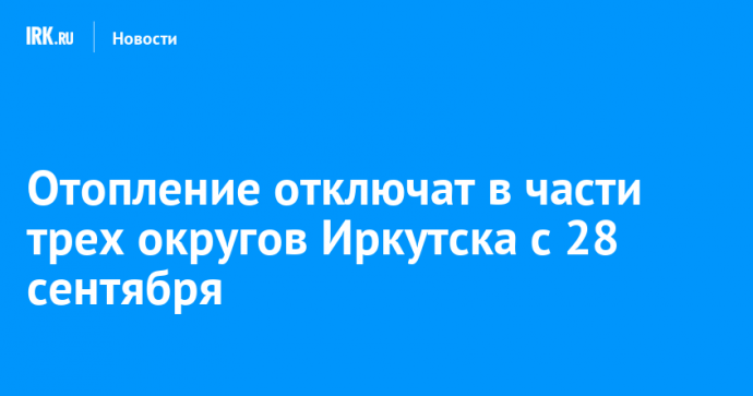 Отопление отключат в части трех округов Иркутска с 28 сентября