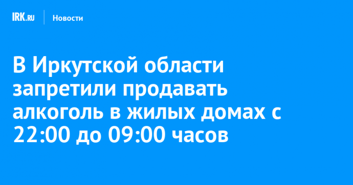 В Иркутской области запретили продавать алкоголь в жилых домах с 22:00 до 09:00 часов