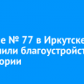 В школе № 77 в Иркутске завершили благоустройство территории