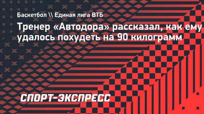 Тренер «Автодора» — о том, как похудел на 90 кг: «Я ходил к психологу, даже скрывать этого не буду»