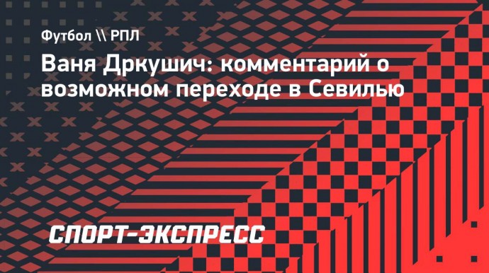 Дркушич подтвердил интерес к нему из «Севильи»: «Мне будет интересно там играть»