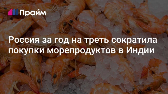 Россия за год на треть сократила покупки морепродуктов в Индии