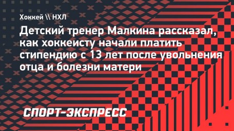 Детский тренер Малкина рассказал, как хоккеисту начали платить стипендию с 13 лет после увольнения отца и болезни матери