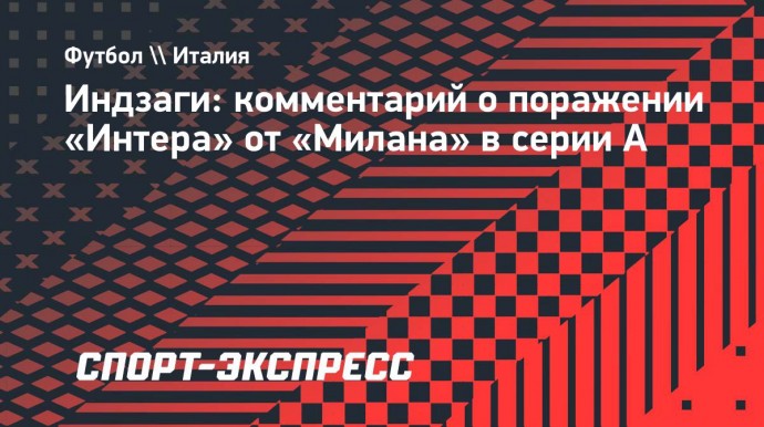 Индзаги: «Милан» сыграл лучше «Интера», мы не были командой в полной мере»