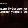 Президент Кубы оценил последствия урагана "Оскар"