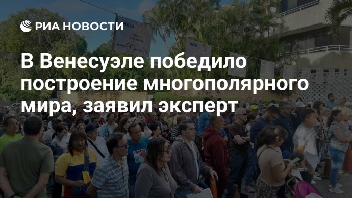 В Венесуэле победило построение многополярного мира, заявил эксперт