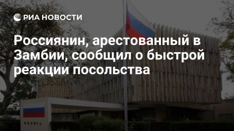 Россиянин, арестованный в Замбии, сообщил о быстрой реакции посольства