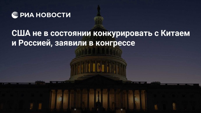 США не в состоянии конкурировать с Китаем и Россией, заявили в конгрессе