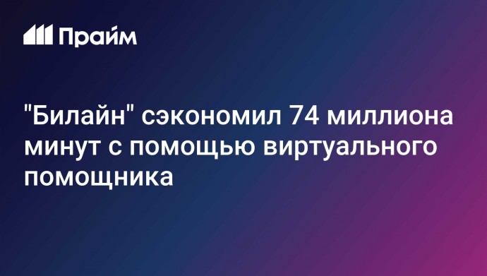 "Билайн" сэкономил 74 миллиона минут с помощью виртуального помощника