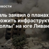 Израиль заявил о планах уничтожить инфраструктуру "Хезболлы" на юге Ливана