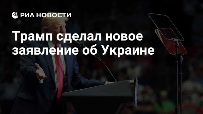 Трамп сделал новое заявление об Украине