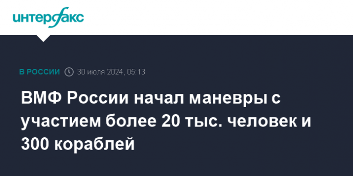 ВМФ России начал маневры с участием более 20 тыс. человек и 300 кораблей