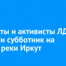 Депутаты и активисты ЛДПР провели субботник на берегу реки Иркут